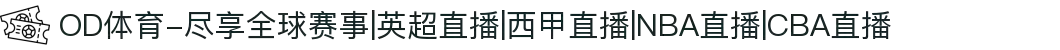 OD体育-尽享全球赛事|英超直播|西甲直播|NBA直播|CBA直播